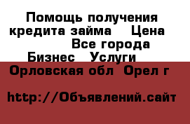 Помощь получения кредита,займа. › Цена ­ 1 000 - Все города Бизнес » Услуги   . Орловская обл.,Орел г.